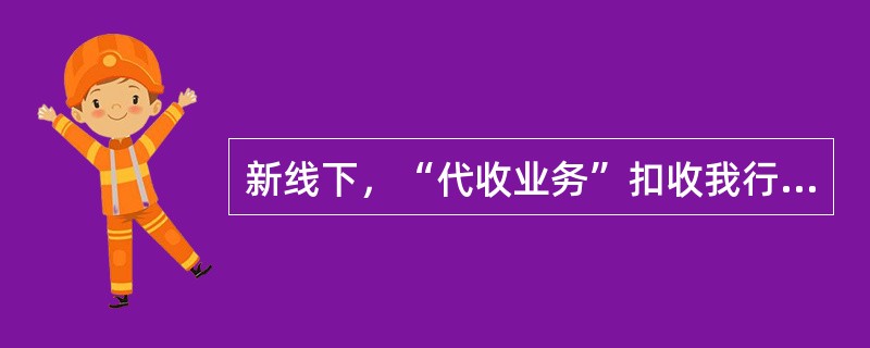 新线下，“代收业务”扣收我行账户的处理是通过（）系统完成。