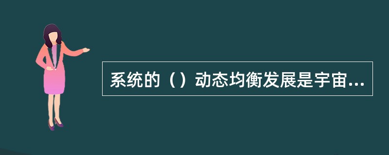 系统的（）动态均衡发展是宇宙发展演化的根本规律。