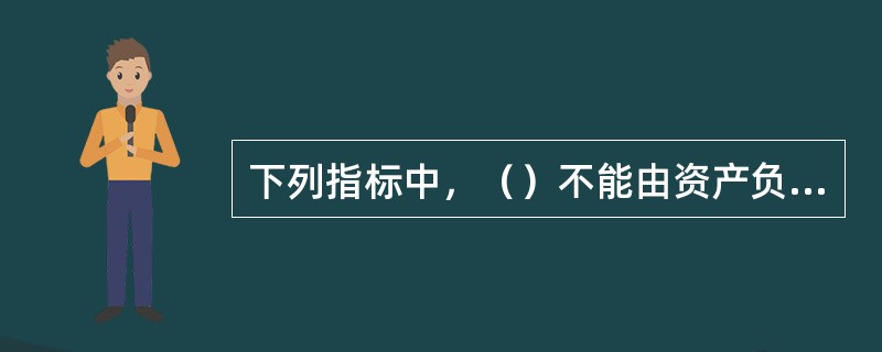 下列指标中，（）不能由资产负债表提供。