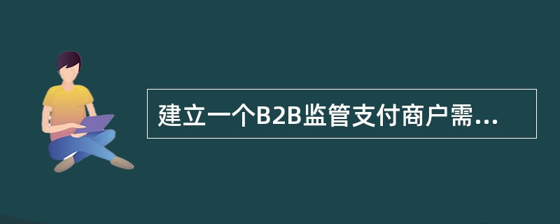 建立一个B2B监管支付商户需要进行的签约操作包括（）：