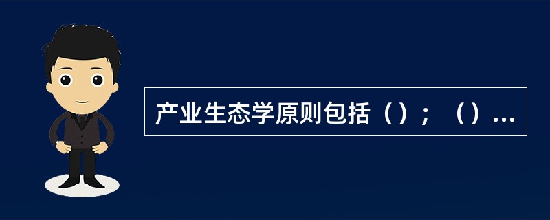 产业生态学原则包括（）；（）、因地制宜的本土性原则和生态经济复合系统的经济性原则