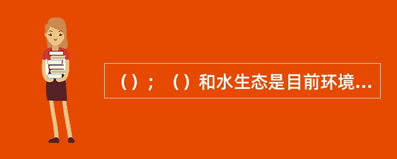 （）；（）和水生态是目前环境规划和管理的重要内容。