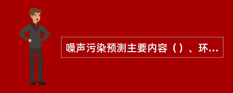 噪声污染预测主要内容（）、环境噪声预测。