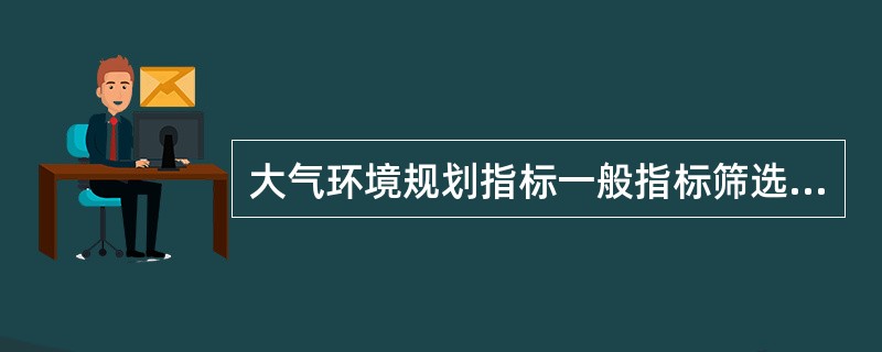 大气环境规划指标一般指标筛选方法主要有（）；（）、加权评分法、矩阵相关分析法。