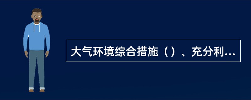 大气环境综合措施（）、充分利用大气自净能力和加强绿化。