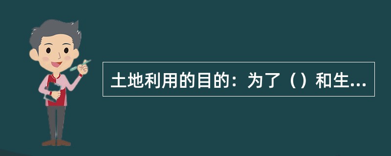 土地利用的目的：为了（）和生态效益。