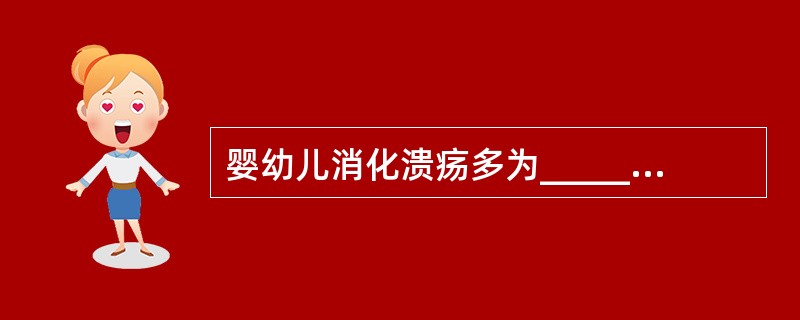 婴幼儿消化溃疡多为______、______，胃溃疡和十二指肠溃疡发病率相近。