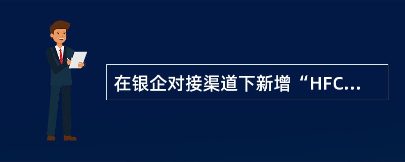 在银企对接渠道下新增“HFC代收业务（对接）”服务，包括“HFC1代收业务（对接