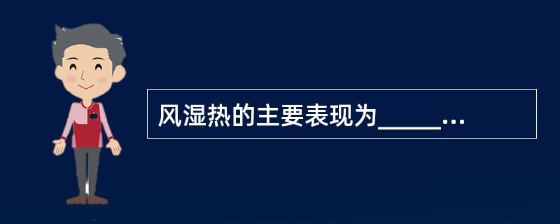 风湿热的主要表现为___________、_________、________、