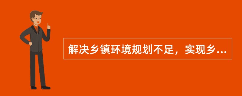 解决乡镇环境规划不足，实现乡镇环境规划，必须抓好以下几点。