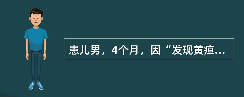 患儿男，4个月，因“发现黄疸1周”来诊。食欲差，尿黄。出生时因患“吸入性肺炎”未