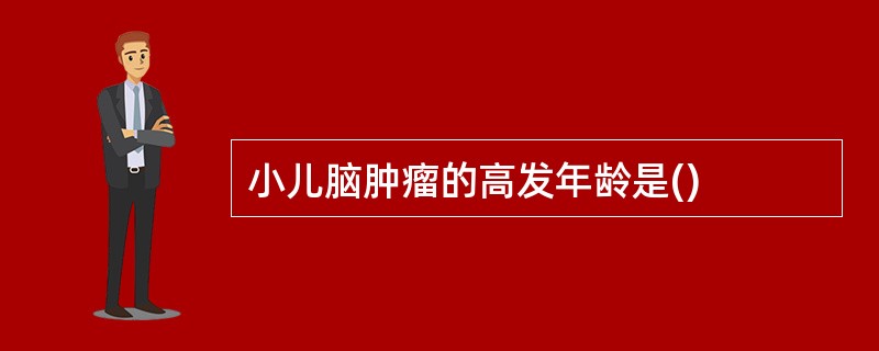 小儿脑肿瘤的高发年龄是()