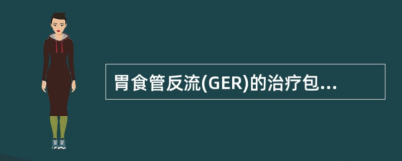 胃食管反流(GER)的治疗包括_____治疗、_____治疗、_____治疗和_