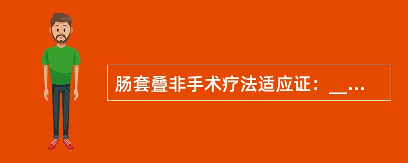 肠套叠非手术疗法适应证：______，______，______，______。