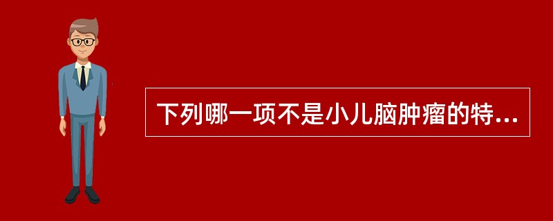 下列哪一项不是小儿脑肿瘤的特点()