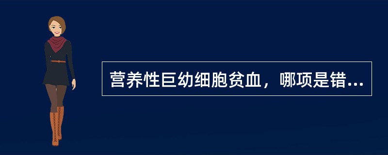 营养性巨幼细胞贫血，哪项是错误的()