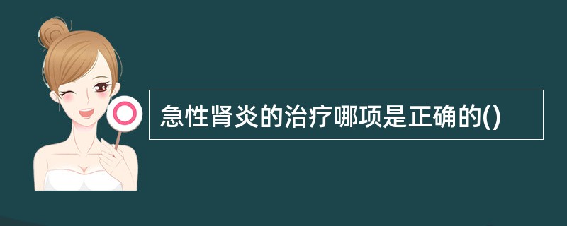 急性肾炎的治疗哪项是正确的()