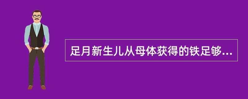 足月新生儿从母体获得的铁足够生后使用多长时间()