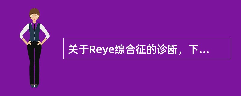 关于Reye综合征的诊断，下列哪项不符合()