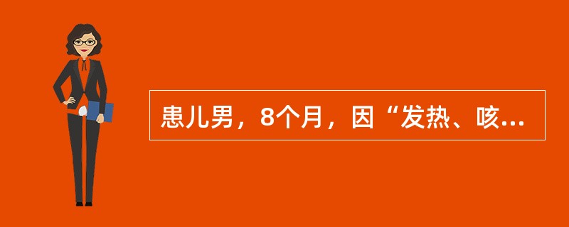 患儿男，8个月，因“发热、咳嗽2d，伴气促1d”来诊。体温37.0~40.5℃。