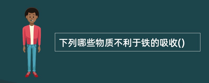 下列哪些物质不利于铁的吸收()