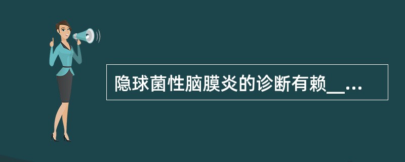 隐球菌性脑膜炎的诊断有赖___________________。