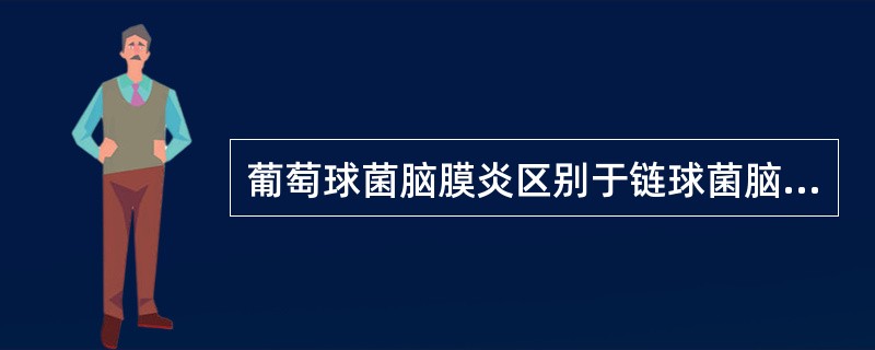 葡萄球菌脑膜炎区别于链球菌脑膜炎的有意义特点是()