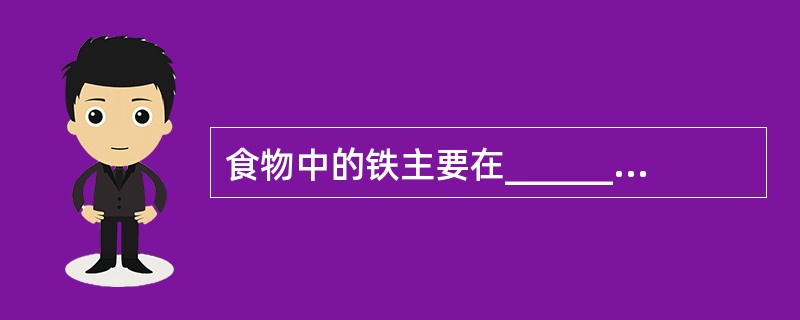 食物中的铁主要在_________及_________被吸收，铁在体内以____