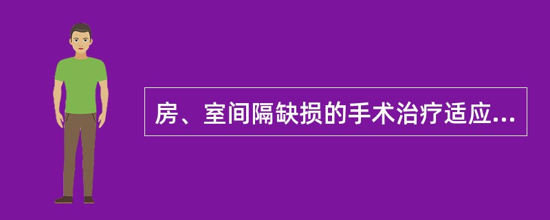 房、室间隔缺损的手术治疗适应证______________。