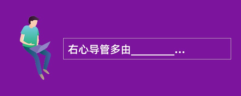 右心导管多由_________或___________经上腔或下腔静脉入右心房。