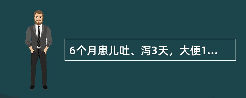 6个月患儿吐、泻3天，大便10～15次/天，呈蛋花汤样，尿量极少，皮肤弹性差，可