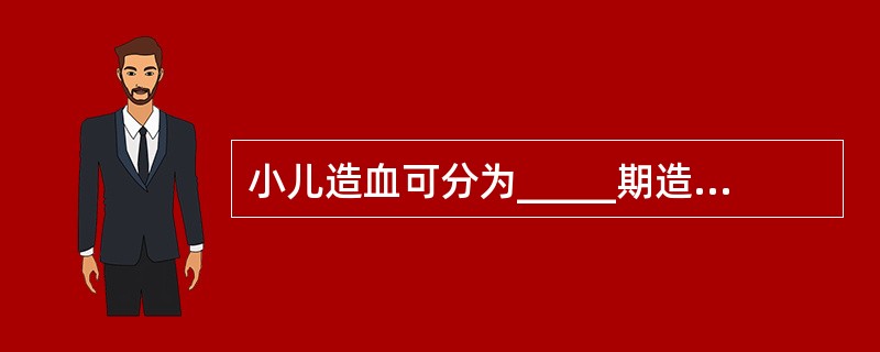 小儿造血可分为_____期造血和_____造血。