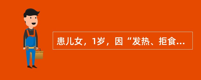 患儿女，1岁，因“发热、拒食1d”来诊。4d前曾有轻微流涕、咳嗽。查体：T39.