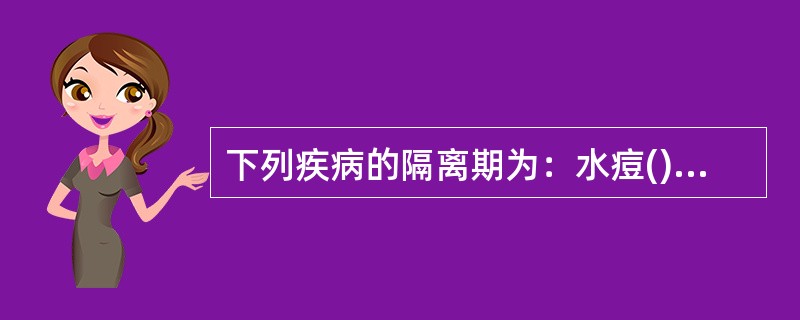 下列疾病的隔离期为：水痘()麻疹()麻疹并发肺炎()流行性腮腺炎()