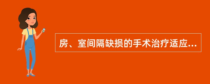 房、室间隔缺损的手术治疗适应证，下列哪项正确()