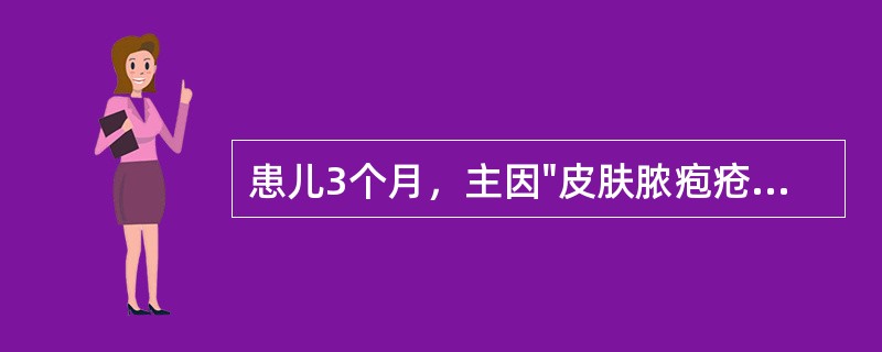 患儿3个月，主因"皮肤脓疱疮4天，发热3天，拒奶1天，今日抽搐1次"而入院。患儿