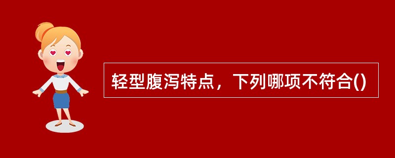 轻型腹泻特点，下列哪项不符合()