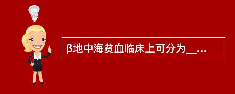 β地中海贫血临床上可分为____、_________、______三种类型