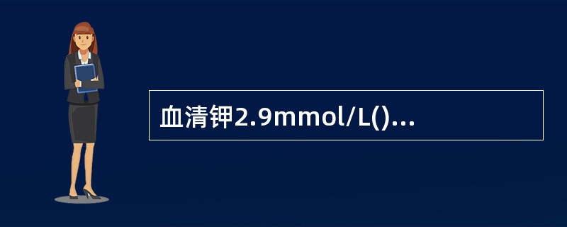 血清钾2.9mmol/L()烦渴、高热、尿少、尿比重高()皮肤弹性差、尿少，血清