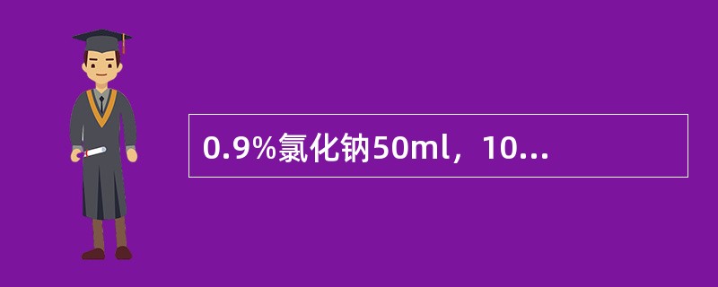 0.9%氯化钠50ml，10%葡萄糖50ml，张力为()