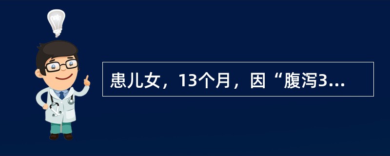 患儿女，13个月，因“腹泻3d，无尿6h”来诊。排粪约10次/d，蛋花汤样，水分