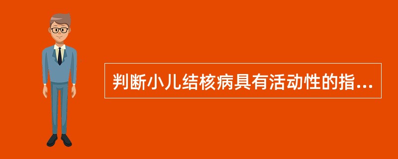 判断小儿结核病具有活动性的指标?