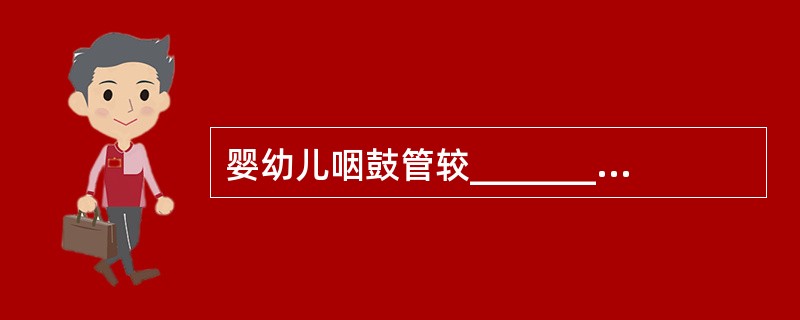 婴幼儿咽鼓管较_______、_______、________、________