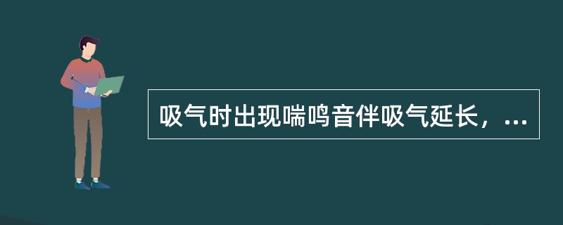 吸气时出现喘鸣音伴吸气延长，提示_______；呼气时出现喘鸣音伴呼气延长，提示