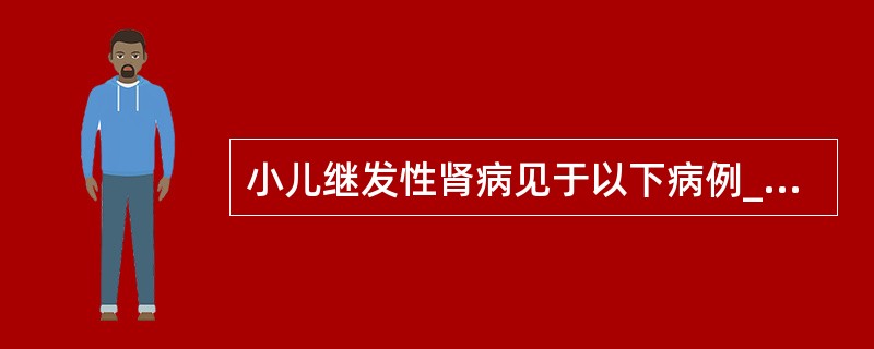 小儿继发性肾病见于以下病例________、________、________、