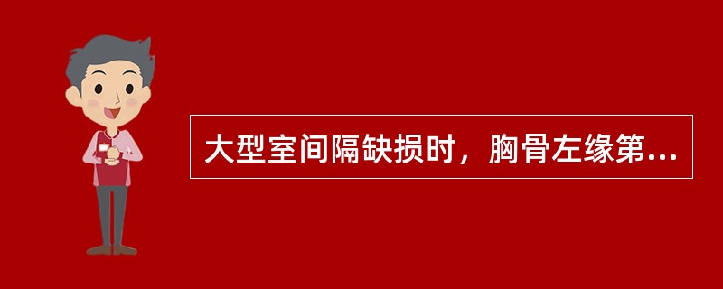 大型室间隔缺损时，胸骨左缘第三四肋间可闻及全收缩期杂音，向四周传导，可于杂音最响