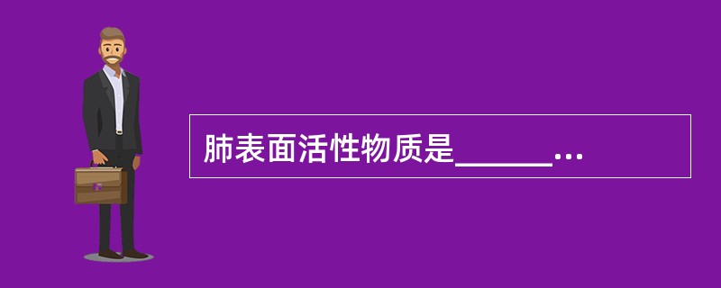 肺表面活性物质是_______产生的，主要功能是_______。