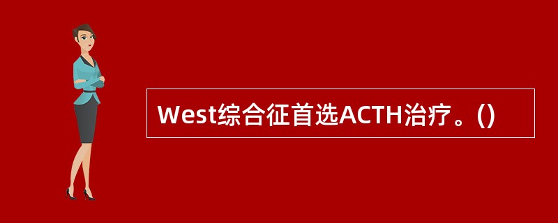 West综合征首选ACTH治疗。()