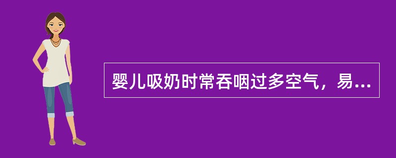 婴儿吸奶时常吞咽过多空气，易发生溢乳。()