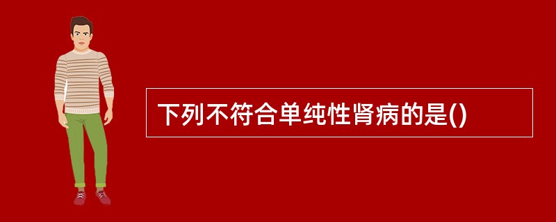 下列不符合单纯性肾病的是()